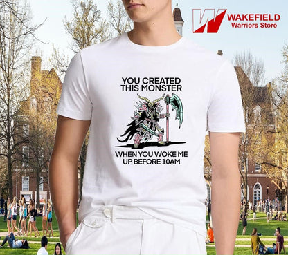 You created this monster when you woke me up before 10AM shirt