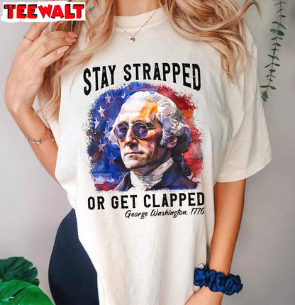 George Washington 1776 Sweatshirt , Creative Stay Strapped Or Get Clapped