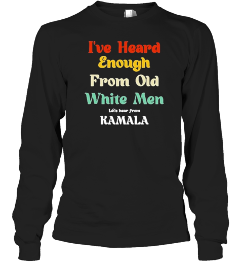 I'Ve Heard Enough From Old White Men – Let'S Hear From KAMALA T-Shirt