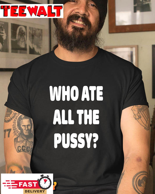 Who Ate All The Pussy Funny Sarcastic Popular Trendy Quote T-Shirt