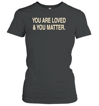 You Are Loved And You Matter T-Shirt