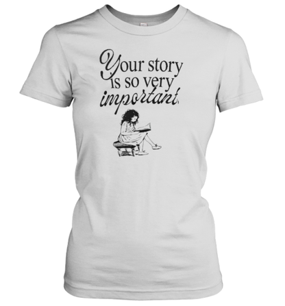 Your Story Is So Very Important T-Shirt