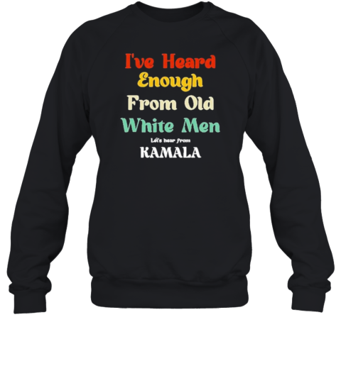 I'Ve Heard Enough From Old White Men – Let'S Hear From KAMALA T-Shirt