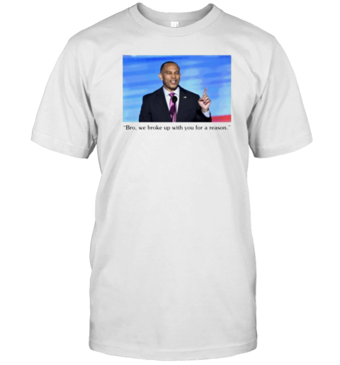 Hakeem Jeffries Bro We Broke Up With You For A Reason T-Shirt