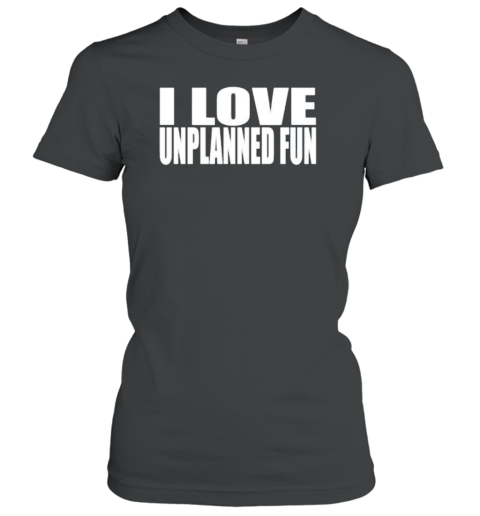 I Love Unplanned Fun T-Shirt