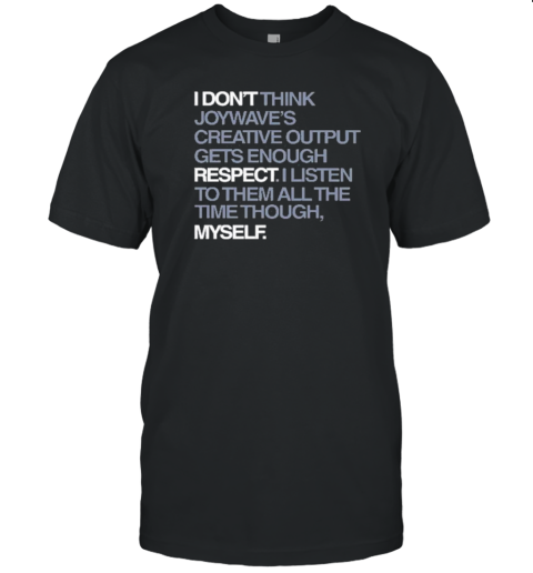 I Don&#39T Respect Myself I Don&#39T Think Joywave&#39S Creative Output Gets Enough Respect T-Shirt