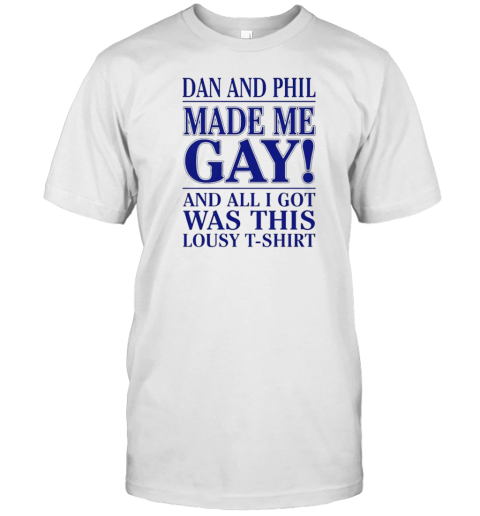 Dan And Phil Made Me Gay And All I Got Was This Lousy T-Shirt