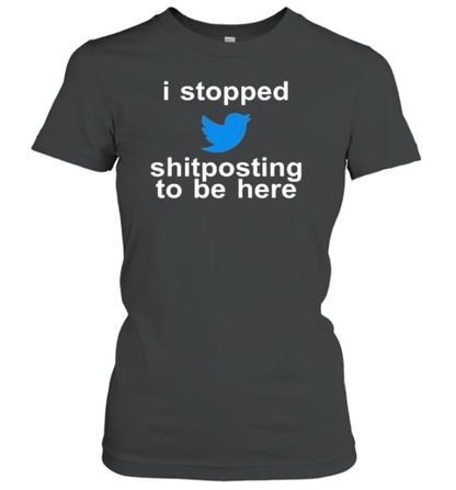 Original I Stopped Shitposting To Be Here T-Shirt