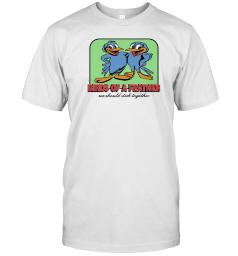 Birds Of A Feather We Should Stick Together T-Shirt