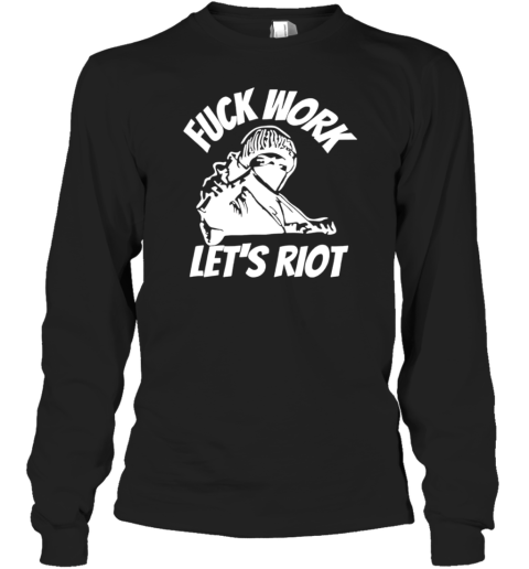 Fuck work let&#39s riot T-Shirt