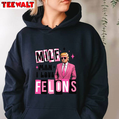 Cool Design Trump Sweatshirt, Must Have Man I Love Felons