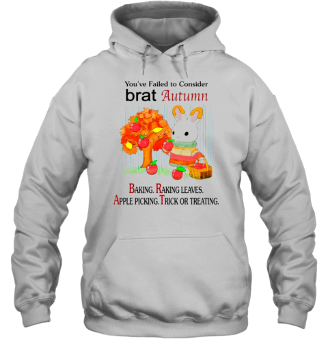 You&#39Ve Failed To Consider Brat Autumn Baking Raking Leaves Apple Picking Trick Or Treating T-Shirt