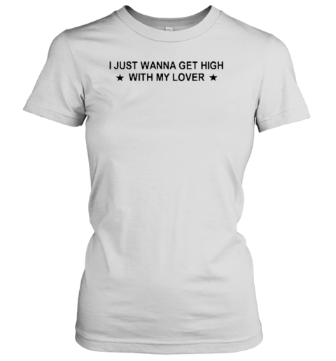 I Just Wanna Get High With My Lover T-Shirt