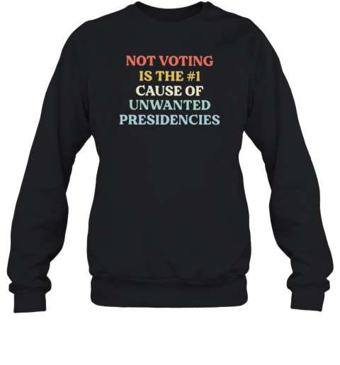 Not Voting Is The #1 Cause Of Unwanted Presidencies T-Shirt