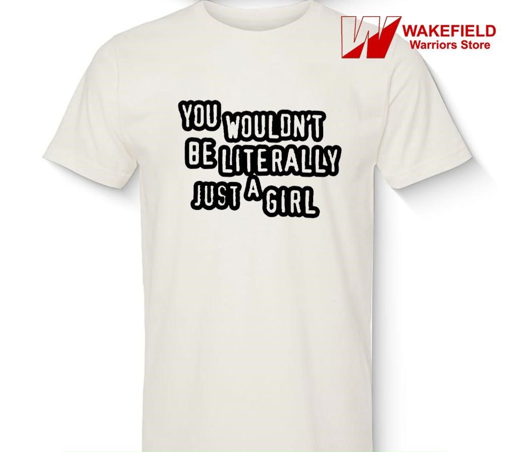 You wouldn't be literally just a girl shirt