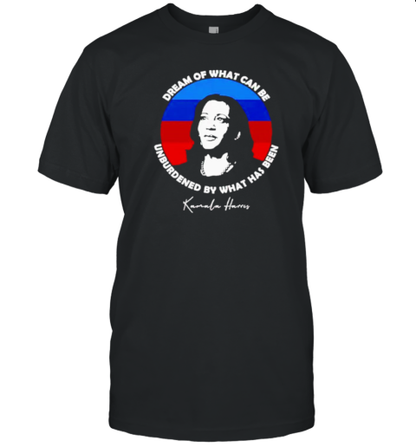 Dream Of What Can Be Unburdened By What Has Been Kamala Harris T-Shirt