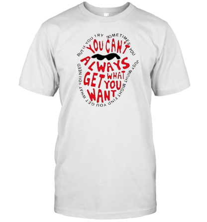 You Can'T Always What Get You Want T-Shirt