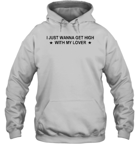 I Just Wanna Get High With My Lover T-Shirt