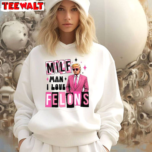 Cool Design Trump Sweatshirt, Must Have Man I Love Felons