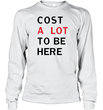 Cost A Lot To Be Here T-Shirt