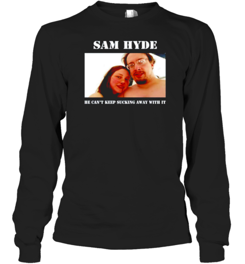 Sam Hyde He Can&#39T Keep Sucking Away With It T-Shirt