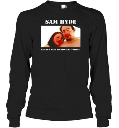 Sam Hyde He Can&#39T Keep Sucking Away With It T-Shirt