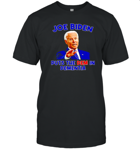 Joe Biden puts the dem in dementia T-Shirt