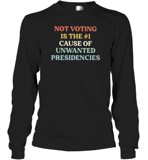 Not Voting Is The #1 Cause Of Unwanted Presidencies T-Shirt