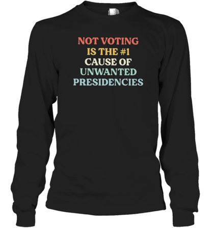 Not Voting Is The #1 Cause Of Unwanted Presidencies T-Shirt