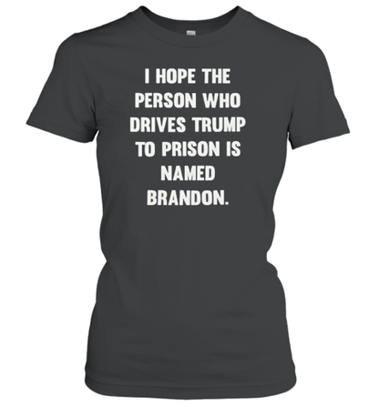 I hope the person who drives trump to prison is named brandon T-Shirt