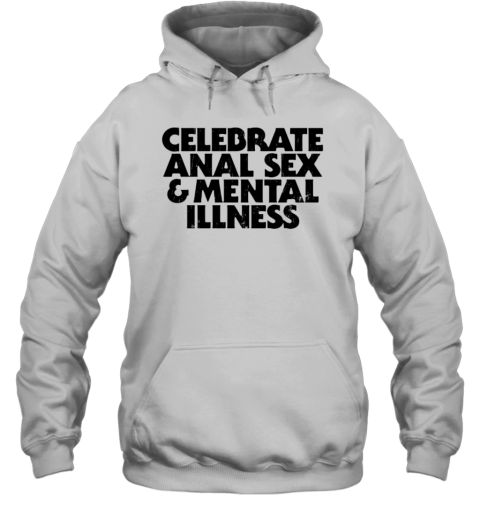 Celebrate Anal Sex And Mental Illness T-Shirt