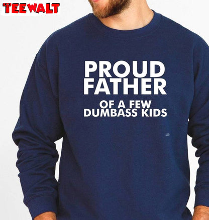 Limited Proud Father Of A Few Dumbass Kids Shirt, Fantastic Crewneck For Men