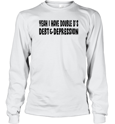 Yeah I Have Double D&#39S Debt And Depression T-Shirt