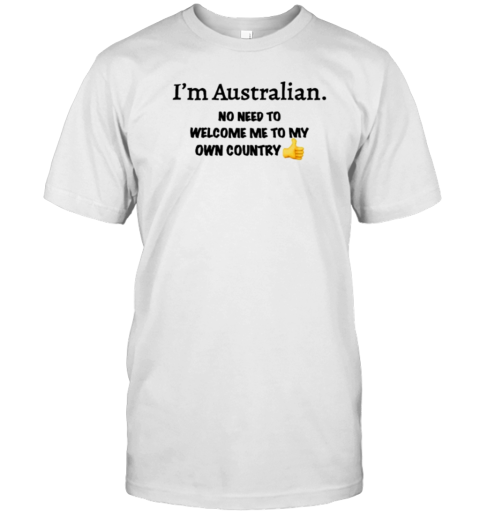 I'M Australian No Need To Welcome Me To My Own Country T-Shirt