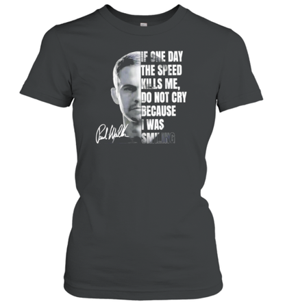 Paul Walker If One Day Speed Kills Me Don&#39T Cry Because I Was Smiling Signature T-Shirt