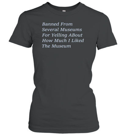 Banned From Several Museums For Yelling About How Much I Like The Museum T-Shirt