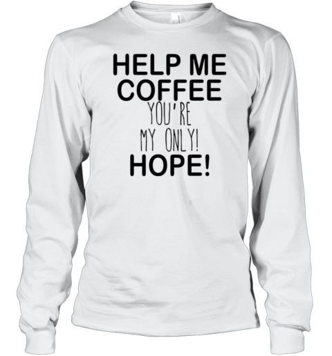 Help Me Coffee You'Re My Only Hope T-Shirt