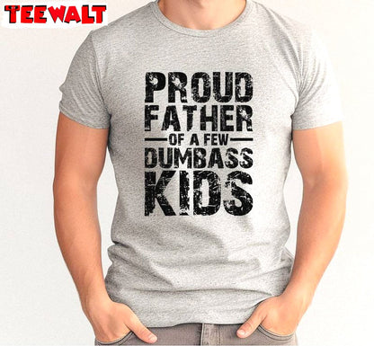 Trendy Sayings Unisex Hoodie, Trendy Proud Father Of A Few Dumbass Kids Shirt Sweater