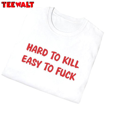 Funny Meme T Shirt, Groovy Hard To Kill Easy To Fuck Crewneck Long Sleeve