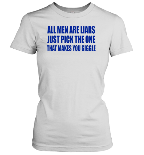 All Men Are Liars Just Pick The One That Makes You Giggle T-Shirt