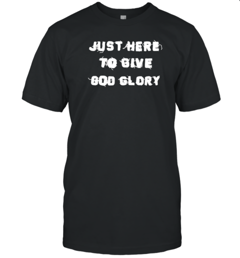 Just Here To Give God Glory T-Shirt