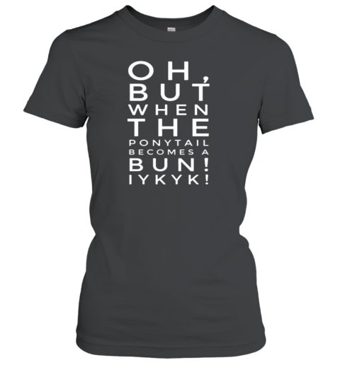 Eva R Wilson Oh But When The Ponytail Becomes A Bun Iykyk T-Shirt