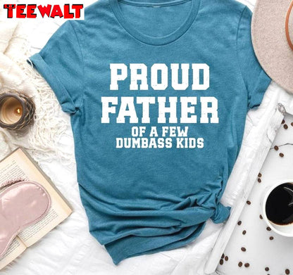 Creative Proud Father Of A Few Dumbass Kids Shirt, Unique Hoodie Tank Top Gift For Dad