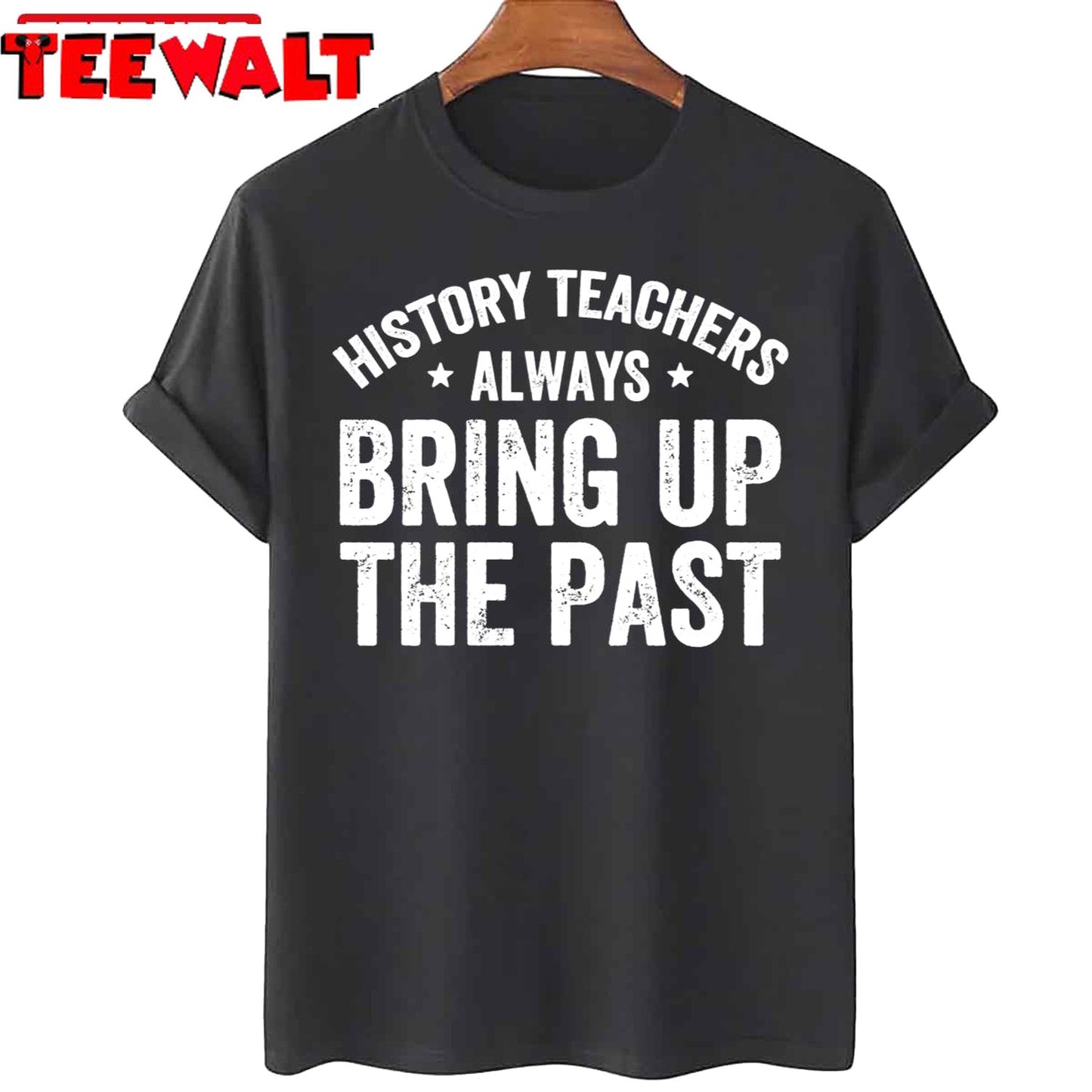 History Teachers Always Bring Up The Past Funny History Teacher Unisex T-Shirt