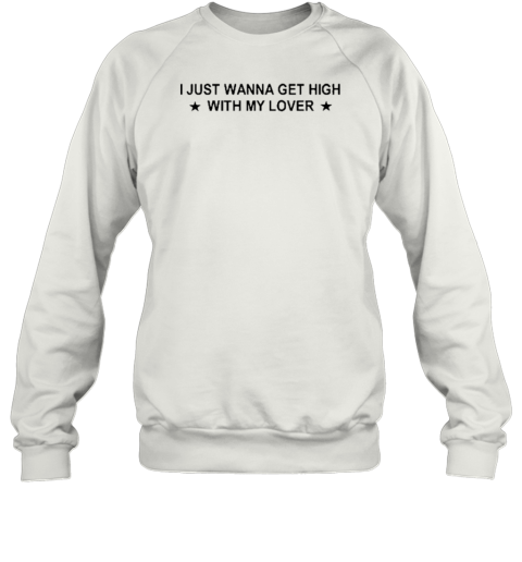 I Just Wanna Get High With My Lover T-Shirt