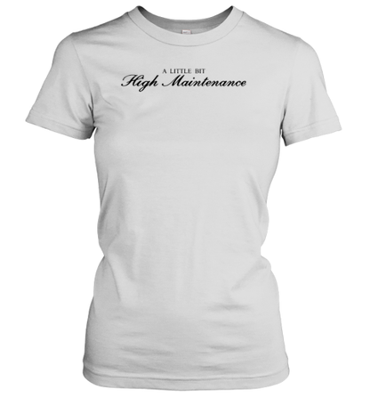 A Little Bit High Maintenance T-Shirt