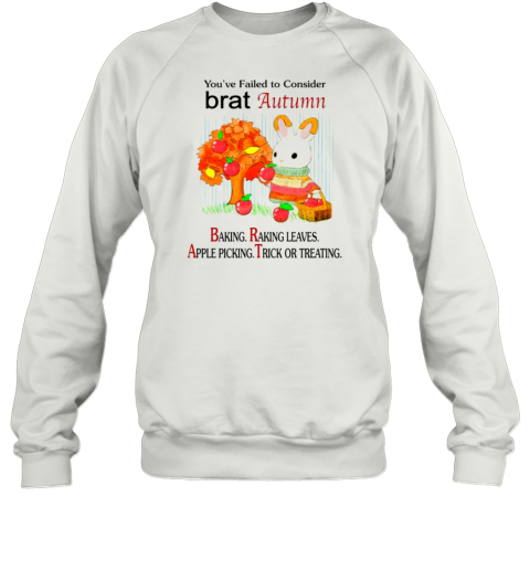 You&#39Ve Failed To Consider Brat Autumn Baking Raking Leaves Apple Picking Trick Or Treating T-Shirt