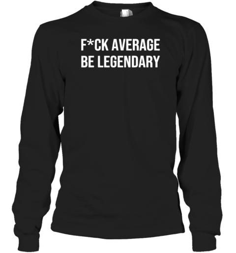 Fck Average Be Legendary Apparel T-Shirt