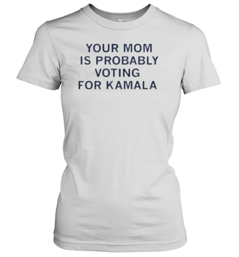 Your Mom Is Probably Voting For Kamala T-Shirt