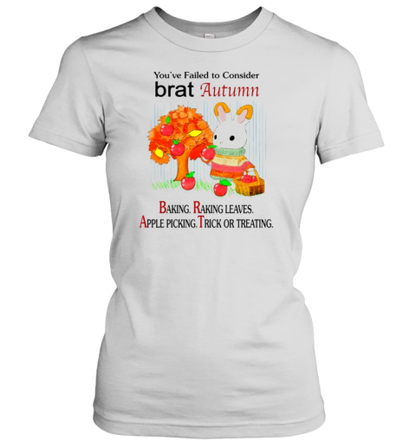 You&#39Ve Failed To Consider Brat Autumn Baking Raking Leaves Apple Picking Trick Or Treating T-Shirt